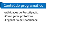 • Atividades de Prototipação
• Como gerar protótipos
• Engenharia de Usabilidade
Conteúdo programático
 