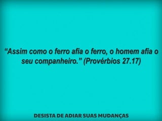 “Assim como o ferro afia o ferro, o homem afia o
seu companheiro.” (Provérbios 27.17)
 