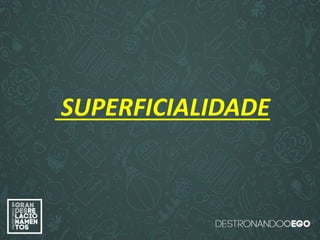 “O amor é paciente”
(1ª Coríntios 13.4)
“
O amor é bondoso”.
(1ª Coríntios 13.4a)
“O amor não é invejoso.”
(1ª Coríntios 13.4a)SUPERFICIALIDADE
 