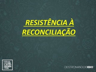 “O amor é paciente”
(1ª Coríntios 13.4)
“
O amor é bondoso”.
(1ª Coríntios 13.4a)
“O amor não é invejoso.”
(1ª Coríntios 13.4a)
RESISTÊNCIA À
RECONCILIAÇÃO
 