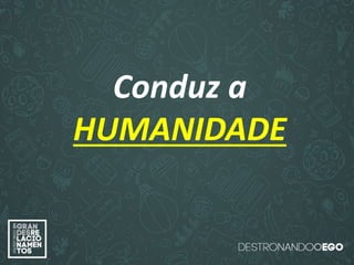 “O amor é paciente”
(1ª Coríntios 13.4)
“
O amor é bondoso”.
(1ª Coríntios 13.4a)
“O amor não é invejoso.”
(1ª Coríntios 13.4a)
Conduz a
HUMANIDADE
 