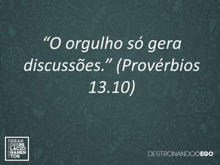 “O amor é paciente”
(1ª Coríntios 13.4)
“
O amor é bondoso”.
(1ª Coríntios 13.4a)
“O amor não é invejoso.”
(1ª Coríntios 13.4a)
“O orgulho só gera
discussões.” (Provérbios
13.10)
 