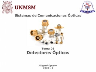 Sistemas de Comunicaciones Ópticas
Tema 05
Detectores Ópticos
Edgard Oporto
2023 - I
 