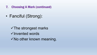 7. Choosing A Mark (continued)
• Fanciful (Strong):
The strongest marks
Invented words
No other known meaning.
 
