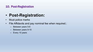 10. Post-Registration
• Post-Registration:
• Must police marks
• File Affidavits and pay nominal fee when required.:
– Between years 5-6
– Between years 9-10
– Every 10 years
 