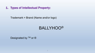 1. Types of Intellectual Property:
Trademark = Brand (Name and/or logo)
BALLYHOO®
Designated by TM or ®
1
 