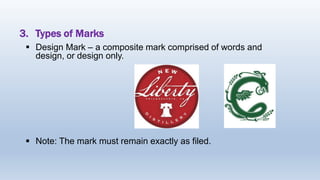 3. Types of Marks
 Design Mark – a composite mark comprised of words and
design, or design only.
 Note: The mark must remain exactly as filed.
 