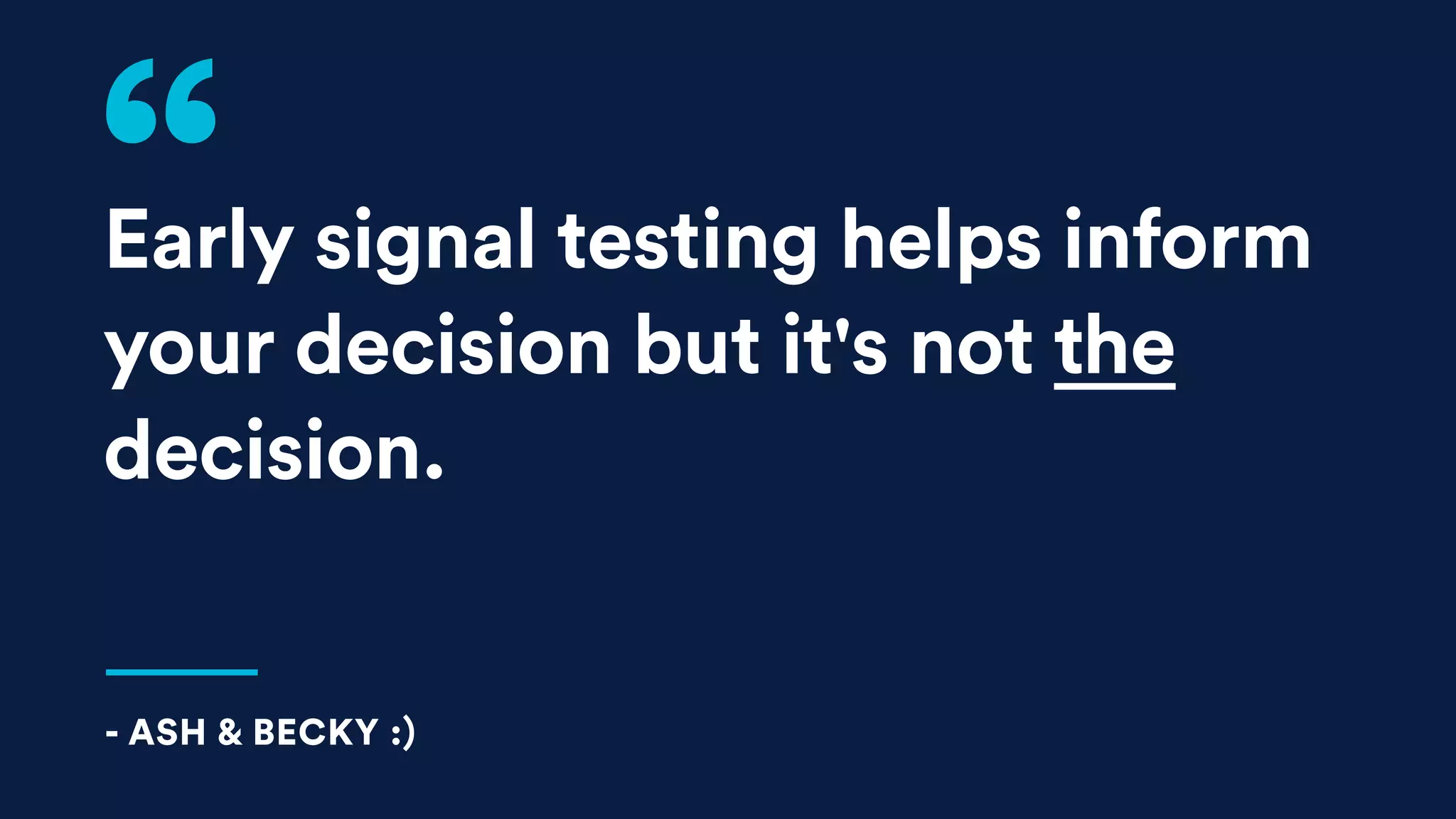 Early signal testing helps inform
your decision but it's not the
decision.
- ASH & BECKY :)
 