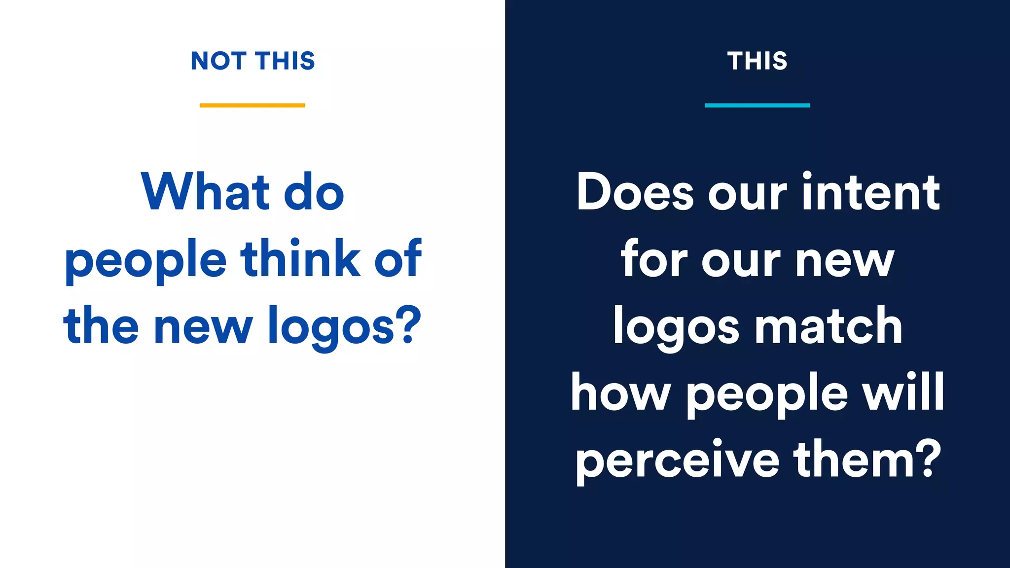 Does our intent
for our new
logos match
how people will
perceive them?
What do
people think of
the new logos?
NOT THIS THIS
 