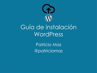 Guía de instalación
WordPress
Patricio Mas
@patriciomas
 