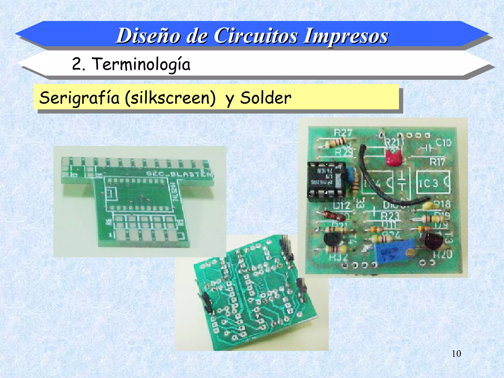 Diseño de Circuitos Impresos
    2. Terminología

Serigrafía (silkscreen) y Solder




                                        10
 