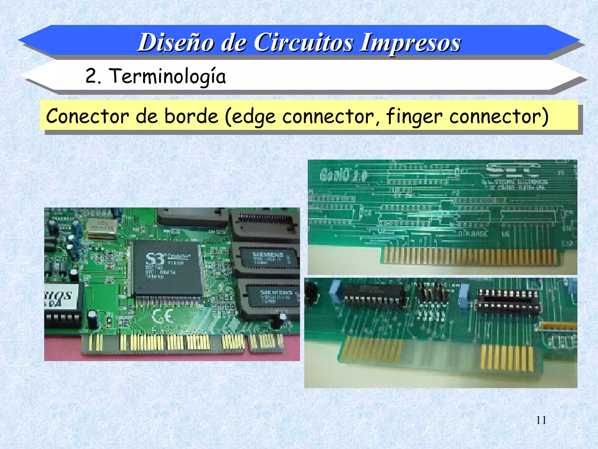 Diseño de Circuitos Impresos
    2. Terminología

Conector de borde (edge connector, finger connector)




                                                  11
 