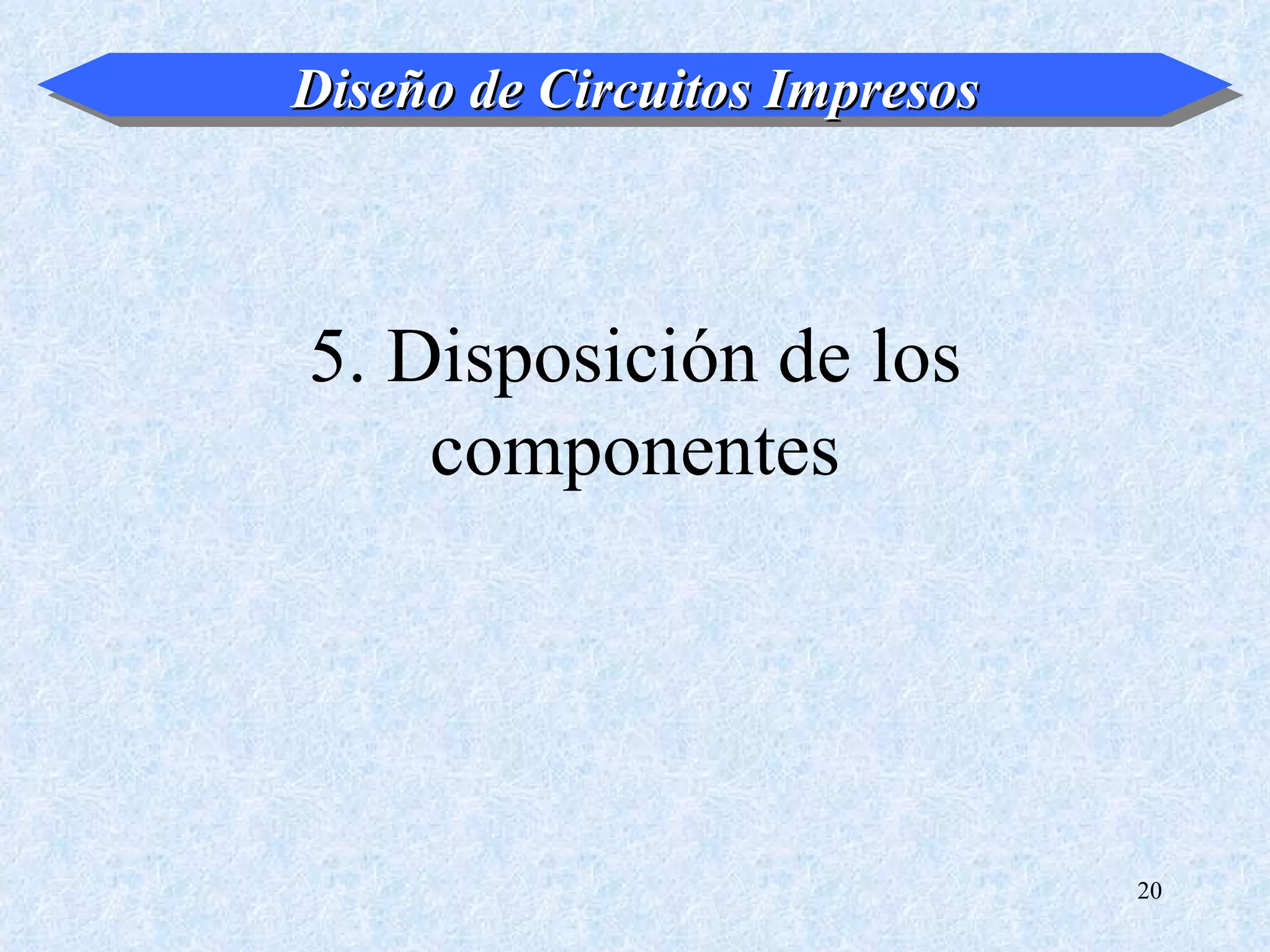 Diseño de Circuitos Impresos



5. Disposición de los
    componentes




                               20
 