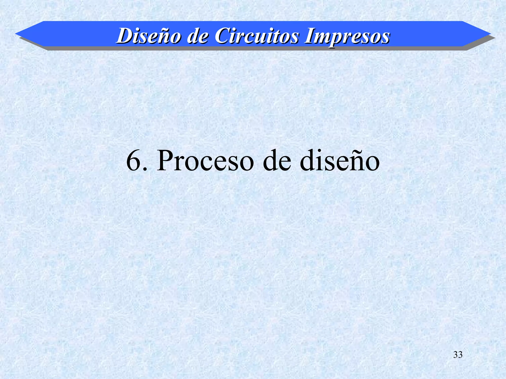 Diseño de Circuitos Impresos




6. Proceso de diseño




                               33
 