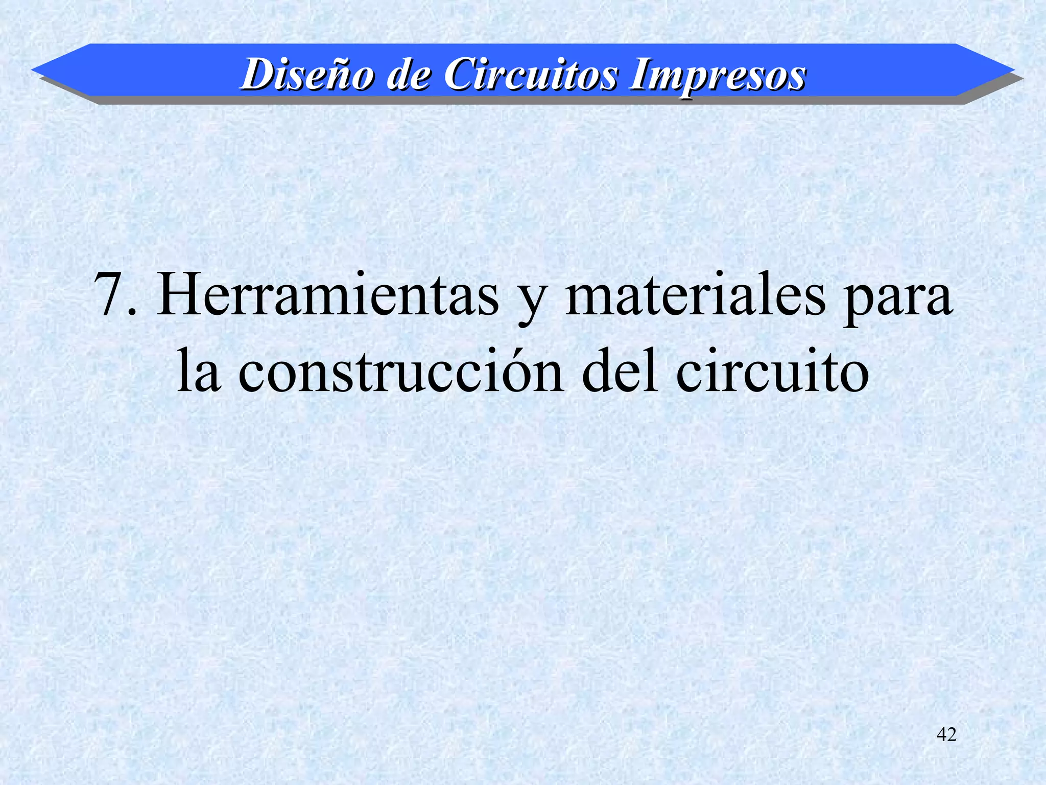 Diseño de Circuitos Impresos



7. Herramientas y materiales para
   la construcción del circuito




                                    42
 