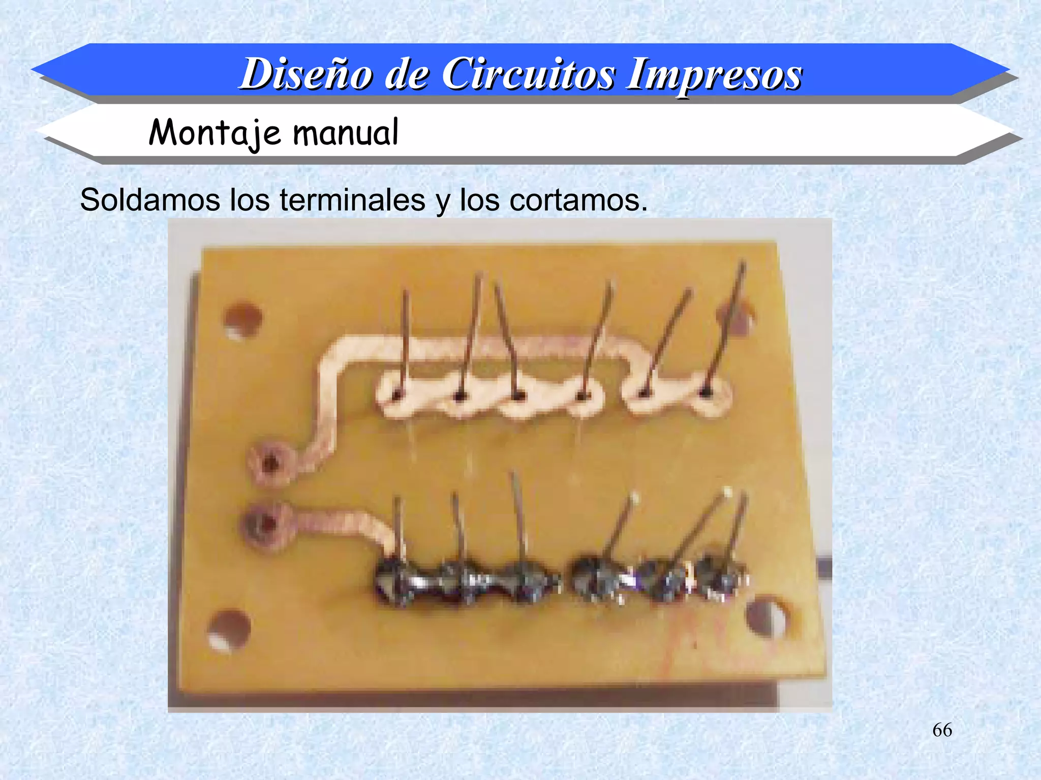Diseño de Circuitos Impresos
    Montaje manual
Soldamos los terminales y los cortamos.




                                          66
 