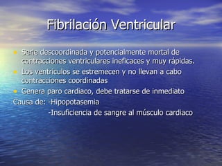 Fibrilación Ventricular <ul><li>Serie descoordinada y potencialmente mortal de contracciones ventriculares ineficaces y mu...