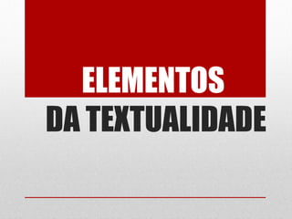 ELEMENTOS
DA TEXTUALIDADE
 