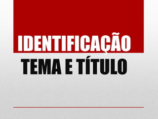 IDENTIFICAÇÃO
 TEMA E TÍTULO
 