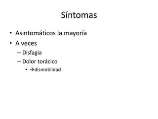 Síntomas
• Asintomáticos la mayoría
• A veces
  – Disfagia
  – Dolor torácico
     • dismotilidad
 