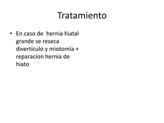 Tratamiento
• En caso de hernia hiatal
  grande se reseca
  divertículo y miotomía +
  reparacion hernia de
  hiato
 