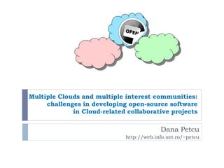 Multiple Clouds and multiple interest communities:
challenges in developing open-source software
in Cloud-related collaborative projects

Dana Petcu
http://web.info.uvt.ro/~petcu

 