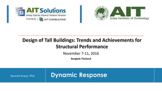 Dr. Naveed Anwar
Dynamic Response
Design of Tall Buildings: Trends and Achievements for
Structural Performance
Bangkok-Thailand
November 7-11, 2016
Naveed Anwar, PhD
 