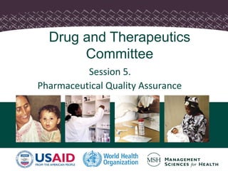 Drug and Therapeutics 
Committee 
Session 5. 
Pharmaceutical Quality Assurance 
 