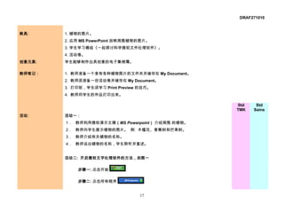 DRAF271010


教具:     1. 植物的图片。
        2. 应用 MS PowerPoint 放映周围植物的图片。
        3. 学生学习模组《一起探讨科学微软文件处理软件》。
        4. 活动卷。
创意元素:   学生能够制作出具创意的电子集锦簿。

教师笔记：   1. 教师准备一个含有各种植物图片的文件夹并储存在 My Document。
        2. 教师须准备一份活动卷并储存在 My Document。
        3. 打印前，学生须学习 Print Preview 的技巧。
        4. 教师将学生的作品打印出来。

                                                 Std    Std
                                                 TMK   Sains
活动:     活动一：
        1． 教师利用微软演示文稿（MS Powerpoint） 介绍周围 的植物。
        2． 教师向学生展示植物的图片。 例: 木槿花、香蕉树和芒果树。
        3． 教师介绍有关植物的名称。
        4． 教师说出植物的名称，学生聆听并复述。


        活动二: 开启微软文字处理软件的方法，如图一

            步骤一: 点击开始

            步骤二: 点击所有程序


                                   17
 