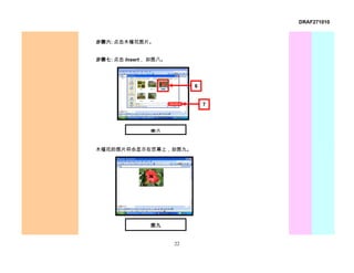 DRAF271010


步骤六: 点击木槿花图片。


步骤七: 点击 Insert， 如图八。




                            6


                                7




               图八


木槿花的图片将会显示在荧幕上，如图九。




               图九


                       22
 