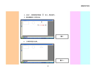 DRAF271010




2．点击 1，保持按钮并拖曳       至 2，然后放开。
3．移动滑鼠至 3 并双点击。


                 3

           1         2




                                 图十


4． 三角形将显示出来。




                                 图十一



                         62
 
