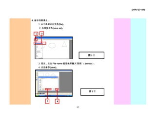 DRAF271010



4. 储存档案课业。
      1. 从工具箱点击文件(file)。
      2. 选择另存为(save as)。

  1    2




                                        图十二


      3. 首先，点击 File name 的空格并输入“形状” （bentuk）.
      4. 点击保存(save)。




                                         图十三



            3     4

                                63
 