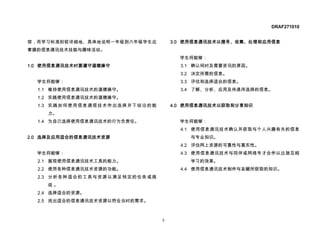 DRAF271010


容，而学习标准则较详细地、具体地说明一年级到六年级学生应       3.0 使用信息通讯技术以搜寻、收集、处理和应用信息
掌握的信息通讯技术技能与趣味活动。
                                     学生将能够：
1.0 使用信息通讯技术时要遵守道德操守                 3.1 确认何时及需要资讯的原因。
                                     3.2 决定所需的信息。
  学生将能够：                             3.3 评估和选择适合的信息。
  1.1 维持使用信息通讯技术的道德操守。               3.4 了解、分析、应用及传递所选择的信息。
  1.2 实践使用信息通讯技术的道德操守。
  1.3 实践如何使用信息通信技术作出选择并下结论的能       4.0 使用信息通讯技术以获取和分享知识
    力。
  1.4 为自己选择使用信息通讯技术的行为负责任。           学生将能够：
                                     4.1 使用信息通讯技术确认并获取与个人兴趣有关的信息
2.0 选择及应用适合的信息通讯技术资源                   与专业知识。
                                     4.2 评估网上资源的可靠性与真实性。
  学生将能够：                             4.3 使用信息通讯技术与同伴或网络专才合作以达致互相
  2.1 展现使用信息通讯技术工具的能力。                 学习的效果。
  2.2 使用各种信息通讯技术资源的功能。               4.4 使用信息通讯技术制作与呈献所获取的知识。
  2.3 分析各种适合的工具与资源以满足特定的任务或挑
    战。
  2.4 选择适合的资源。
  2.5 找出适合的信息通讯技术资源以符合当时的需求。



                               5
 
