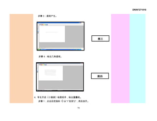 DRAF271010

 步骤 3：直线产生。




                                   图三




  步骤 4：绘出几条直线。




                                   图四




4. 学生开启《小画家》绘图软件，绘出重叠线。
 步骤 1：点击后把指标     从“1”拉到“2”，然后放开。


                        79
 