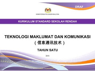 DRAF

               KEMENTERIAN PELAJARAN MALAYSIA




     KURIKULUM STANDARD SEKOLAH RENDAH




TEKNOLOGI MAKLUMAT DAN KOMUNIKASI
           （信息通讯技术）
                TAHUN SATU
                           2010
 