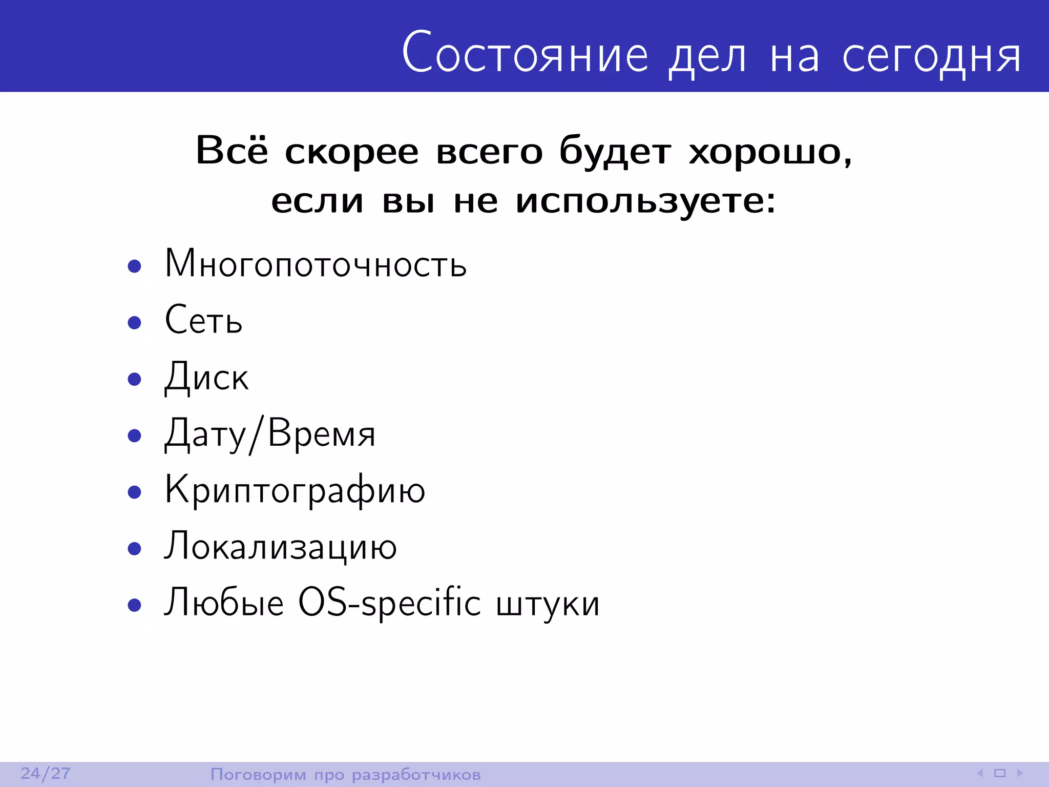 Состояние дел на сегодня
Всё скорее всего будет хорошо,
если вы не используете:
• Многопоточность
• Сеть
• Диск
• Дату/Время
• Криптографию
• Локализацию
• Любые OS-speciﬁc штуки
24/27 Поговорим про разработчиков
 