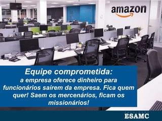 Equipe comprometida:
a empresa oferece dinheiro para
funcionários saírem da empresa. Fica quem
quer! Saem os mercenários, ficam os
missionários!
 