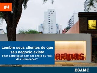 Lembre seus clientes de que
seu negócio existe
Faça estratégias sem ser chato ou “Rei
das Promoções”.
#4
 