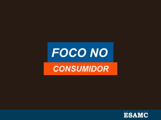 FOCO NO
CONSUMIDOR
 