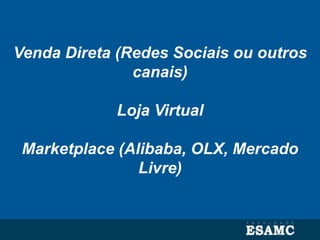 Venda Direta (Redes Sociais ou outros
canais)
Loja Virtual
Marketplace (Alibaba, OLX, Mercado
Livre)
 