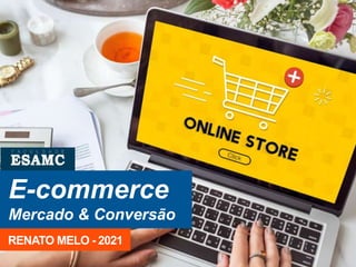 E-commerce
Mercado & Conversão
RENATO MELO - 2021
 