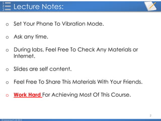 Lecture Notes:
2
o Set Your Phone To Vibration Mode.
o Ask any time.
o During labs, Feel Free To Check Any Materials or
Internet.
o Slides are self content.
o Feel Free To Share This Materials With Your Friends.
o Work Hard For Achieving Most Of This Course.
© Mohamed F.A.B 2015
 