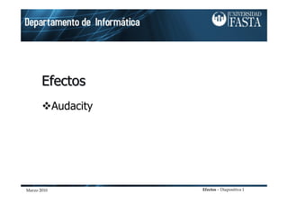 Marzo 2010 Efectos – Diapositiva 1
Efectos
Efectos
Efectos
Audacity
 