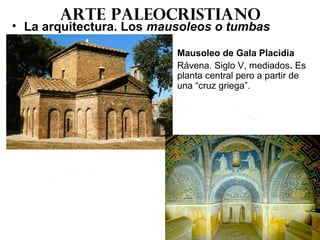 Arte paleocristiano
• La arquitectura. Los mausoleos o tumbas
Mausoleo de Gala Placidia
Rávena. Siglo V, mediados. Es
planta central pero a partir de
una “cruz griega”.
 