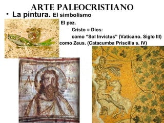 Arte paleocristiano
• La pintura. El simbolismo
El pez.
Cristo = Dios:
como “Sol Invictus” (Vaticano. Siglo III)
como Zeus. (Catacumba Priscilla s. IV)
 