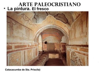 Arte paleocristiano
• La pintura. El fresco
Catacacumba de Sta. Priscila)
 