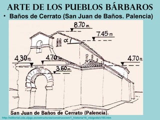 • Baños de Cerrato (San Juan de Baños. Palencia)
Arte de los pueblos bárbaros
http://editorial.cda.ulpgc.es/estructuras/construccion/1_historia/16_visigoda/c165.htm
 