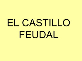 EL CASTILLO
FEUDAL
 