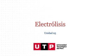 Electrólisis
Unidad 05
 