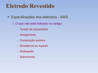 Eletrodo Revestido
 Especificações dos eletrodos - AWS
 O que não está indicado no código
• Tensão de escoamento
• Alongamento
• Composição química
• Resistência ao impacto
• Radiografia
• Dobramento
 